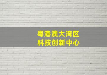 粤港澳大湾区 科技创新中心